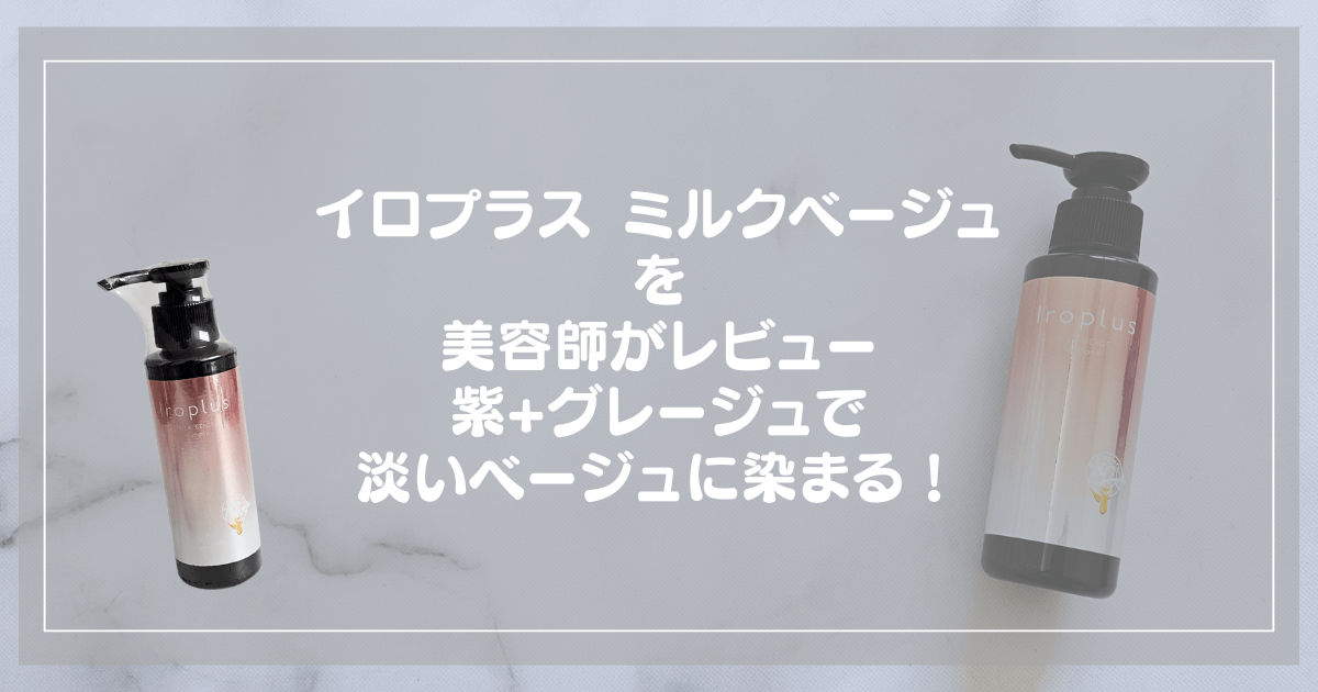 イロプラス シャンプー ミルクベージュ】を美容師がレビュー｜紫+