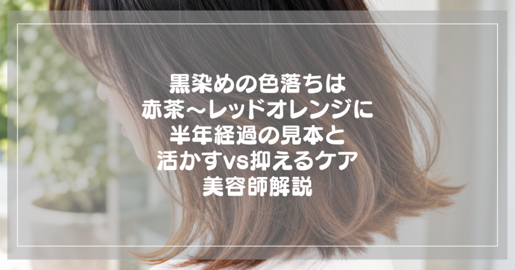 黒染めの色落ち｜赤茶からレッドオレンジに変わる半年経過と活かすvs抑えるケアを美容師が解説