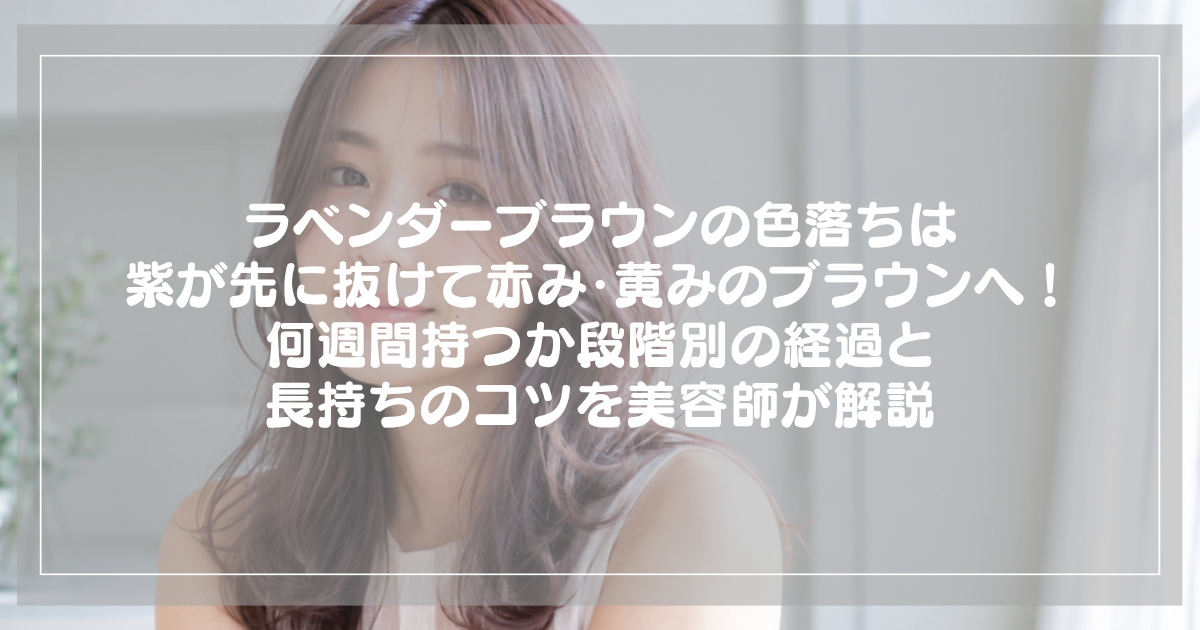 ラベンダーブラウンの色落ちは紫が先に抜けて赤み・黄みのブラウンへ｜段階別の経過と長持ちのコツ