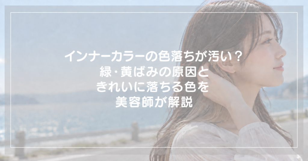 インナーカラーの色落ちが汚い？緑・黄ばみの原因ときれいに落ちる色を美容師が解説