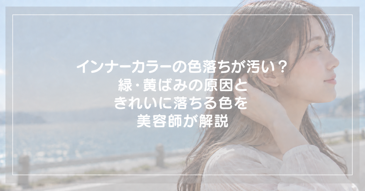 インナーカラーの色落ちが汚い?緑・黄ばみの原因ときれいに落ちる色を美容師が解説