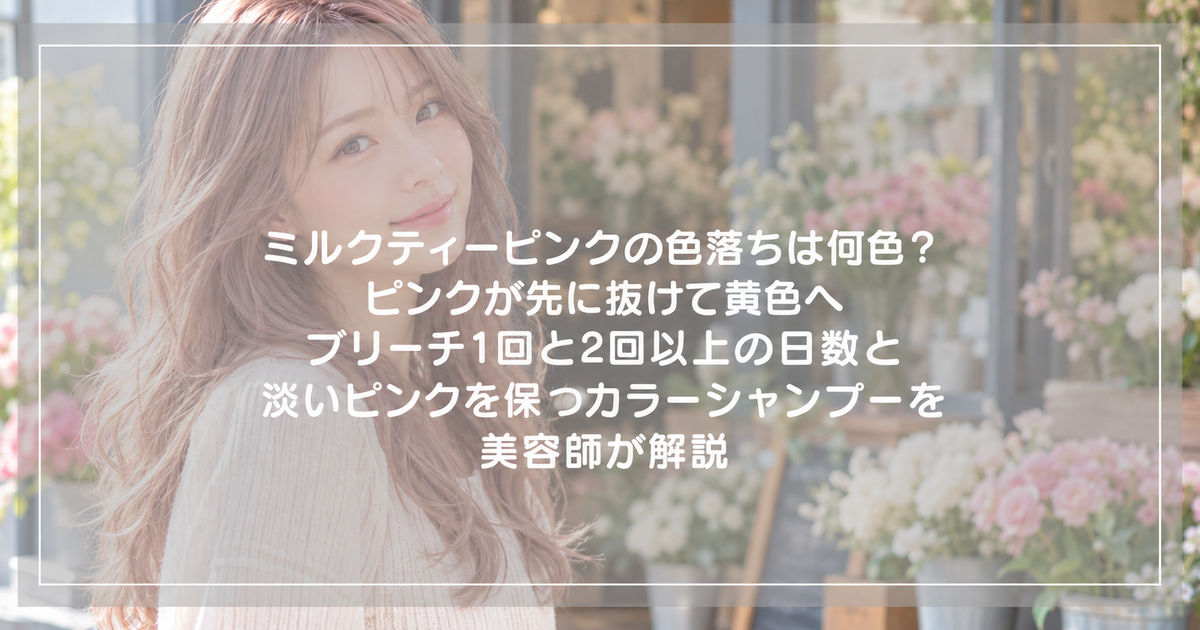 ミルクティーピンクの色落ちは何色？ピンクが先に抜けて黄色へ｜ブリーチ1回と2回以上の日数と淡いピンクを保つカラーシャンプーを美容師が解説